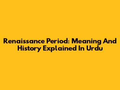 Renaissance Period: Meaning And History Explained In Urdu