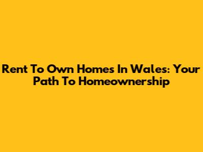 Rent To Own Homes In Wales: Your Path To Homeownership