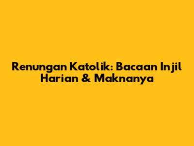 Renungan Katolik: Bacaan Injil Harian & Maknanya