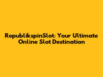 RepublikspinSlot: Your Ultimate Online Slot Destination