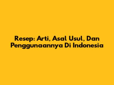 Resep: Arti, Asal Usul, Dan Penggunaannya Di Indonesia
