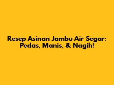 Resep Asinan Jambu Air Segar: Pedas, Manis, & Nagih!