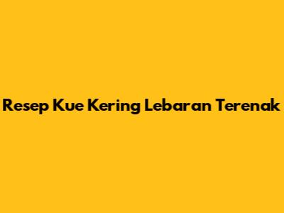 Resep Kue Kering Lebaran Terenak