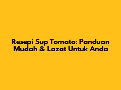 Resepi Sup Tomato: Panduan Mudah & Lazat Untuk Anda
