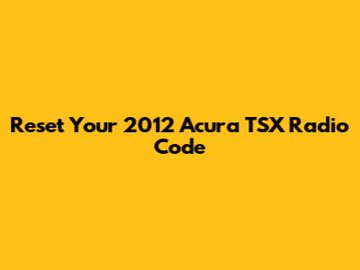 Reset Your 2012 Acura TSX Radio Code
