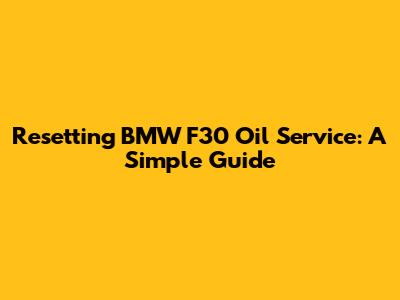 Resetting BMW F30 Oil Service: A Simple Guide