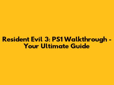 Resident Evil 3: PS1 Walkthrough - Your Ultimate Guide