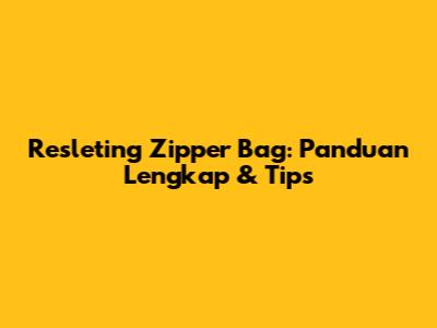 Resleting Zipper Bag: Panduan Lengkap & Tips