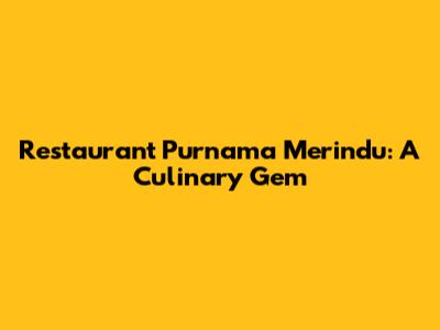 Restaurant Purnama Merindu: A Culinary Gem