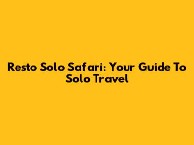 Resto Solo Safari: Your Guide To Solo Travel
