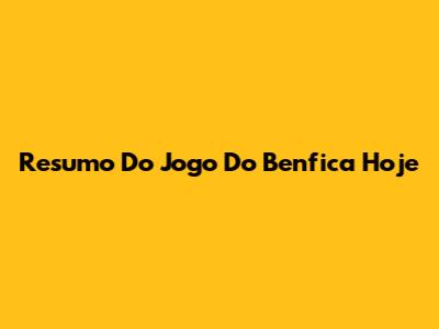 Resumo Do Jogo Do Benfica Hoje