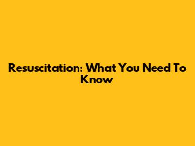 Resuscitation: What You Need To Know