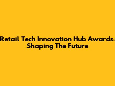 Retail Tech Innovation Hub Awards: Shaping The Future