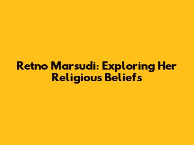 Retno Marsudi: Exploring Her Religious Beliefs