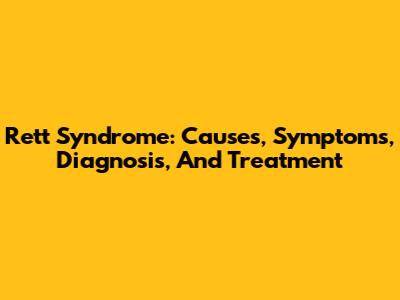 Rett Syndrome: Causes, Symptoms, Diagnosis, And Treatment