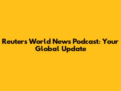 Reuters World News Podcast: Your Global Update