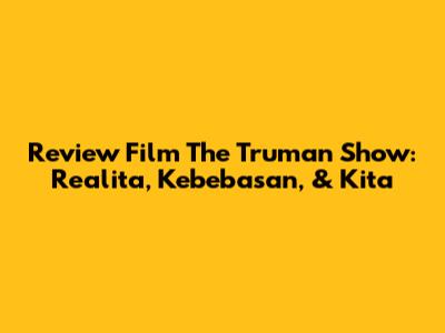 Review Film The Truman Show: Realita, Kebebasan, & Kita