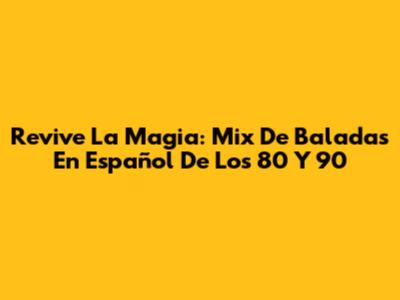 Revive La Magia: Mix De Baladas En Español De Los 80 Y 90