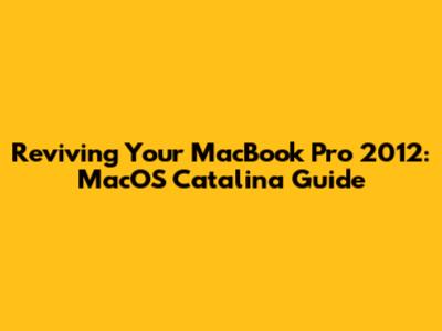 Reviving Your MacBook Pro 2012: MacOS Catalina Guide
