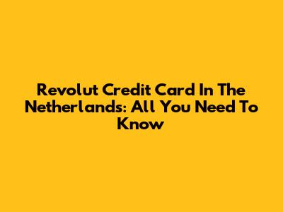 Revolut Credit Card In The Netherlands: All You Need To Know