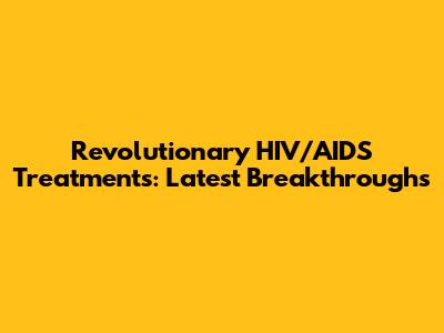 Revolutionary HIV/AIDS Treatments: Latest Breakthroughs