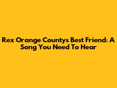 Rex Orange County's 'Best Friend': A Song You Need To Hear