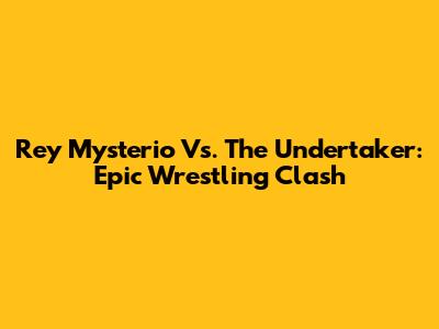 Rey Mysterio Vs. The Undertaker: Epic Wrestling Clash