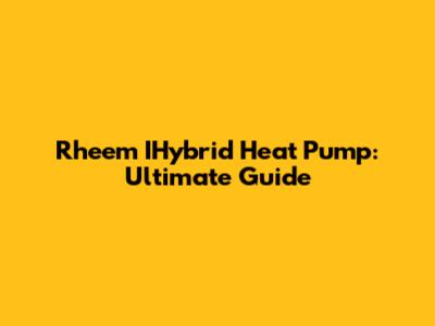 Rheem IHybrid Heat Pump: Ultimate Guide