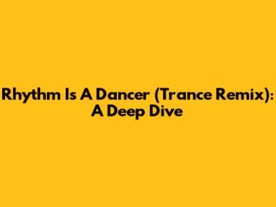 Rhythm Is A Dancer (Trance Remix): A Deep Dive