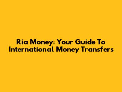 Ria Money: Your Guide To International Money Transfers