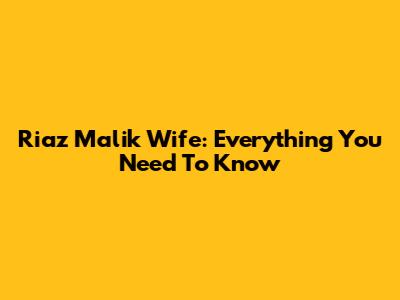 Riaz Malik Wife: Everything You Need To Know
