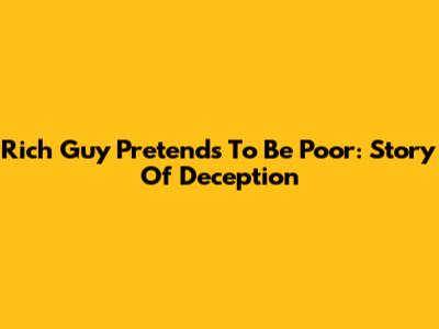 Rich Guy Pretends To Be Poor: Story Of Deception