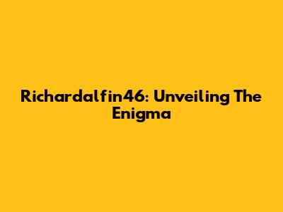 Richardalfin46: Unveiling The Enigma