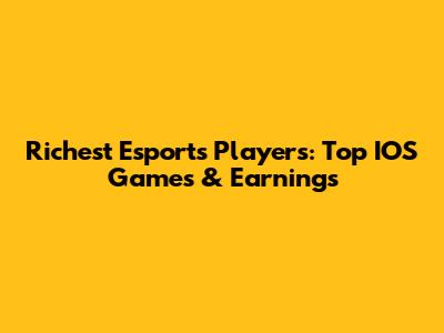 Richest Esports Players: Top IOS Games & Earnings