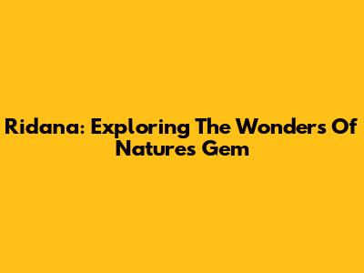 Ridana: Exploring The Wonders Of Nature's Gem