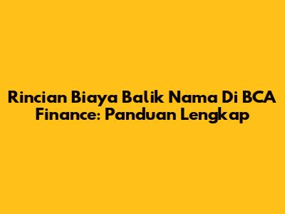 Rincian Biaya Balik Nama Di BCA Finance: Panduan Lengkap
