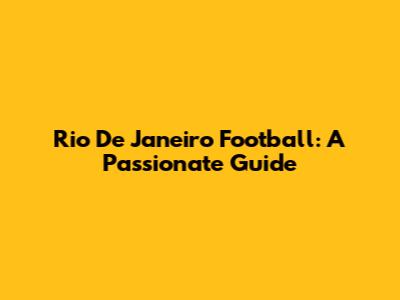 Rio De Janeiro Football: A Passionate Guide