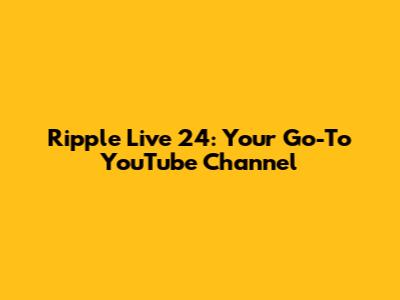 Ripple Live 24: Your Go-To YouTube Channel