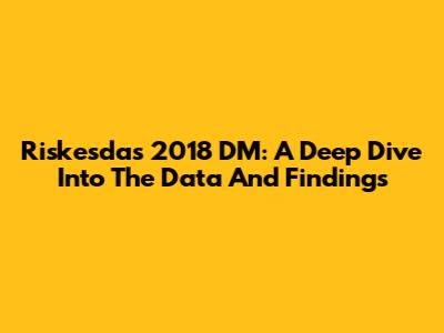 Riskesdas 2018 DM: A Deep Dive Into The Data And Findings