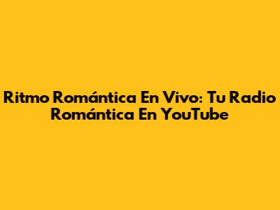 Ritmo Romántica En Vivo: Tu Radio Romántica En YouTube