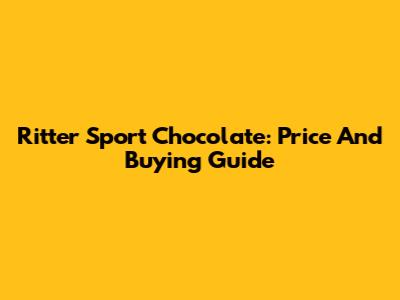 Ritter Sport Chocolate: Price And Buying Guide