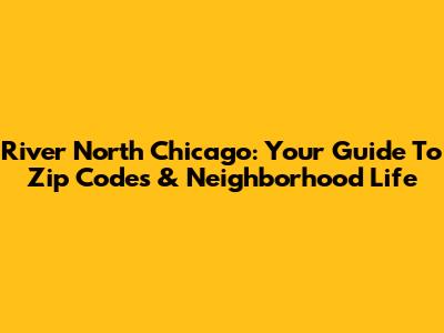 River North Chicago: Your Guide To Zip Codes & Neighborhood Life