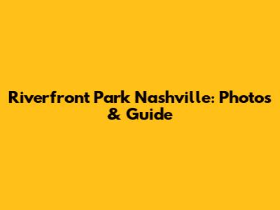 Riverfront Park Nashville: Photos & Guide