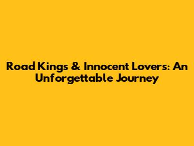 Road Kings & Innocent Lovers: An Unforgettable Journey