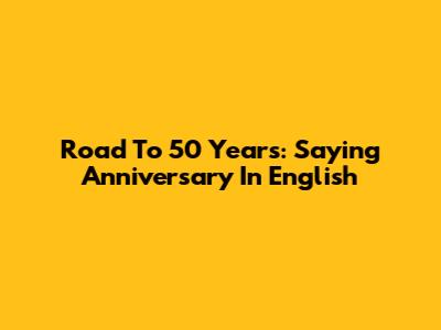 Road To 50 Years: Saying 'Anniversary' In English