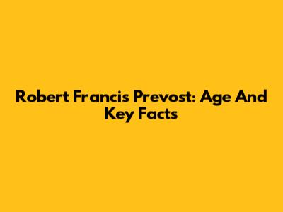 Robert Francis Prevost: Age And Key Facts