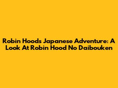 Robin Hood's Japanese Adventure: A Look At 'Robin Hood No Daibouken'