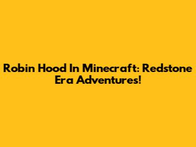 Robin Hood In Minecraft: Redstone Era Adventures!
