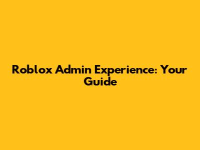 Roblox Admin Experience: Your Guide