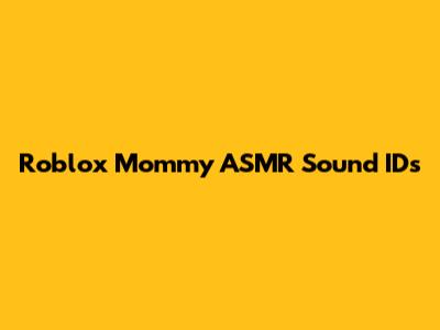 Roblox Mommy ASMR Sound IDs